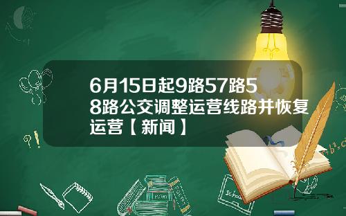6月15日起9路57路58路公交调整运营线路并恢复运营【新闻】