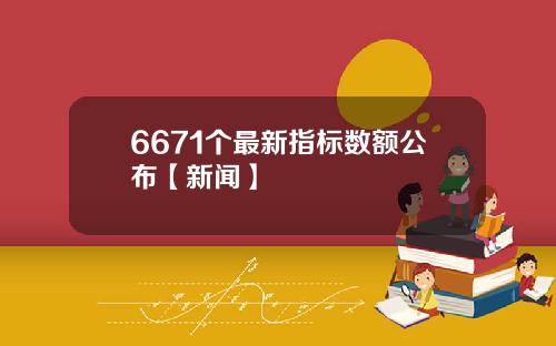6671个最新指标数额公布【新闻】