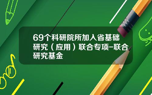 69个科研院所加入省基础研究（应用）联合专项-联合研究基金