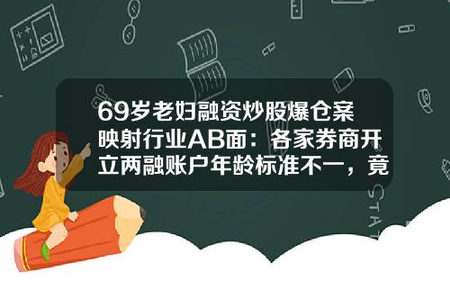 69岁老妇融资炒股爆仓案映射行业AB面：各家券商开立两融账户年龄标准不一，竟有券商诱导客户答题以符合要求-在华泰证券100万股票能融资多少