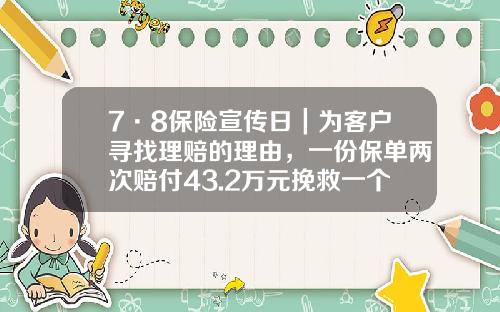 7·8保险宣传日｜为客户寻找理赔的理由，一份保单两次赔付43.2万元挽救一个家庭-保险可以赔多少次