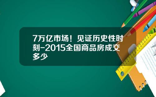 7万亿市场！见证历史性时刻-2015全国商品房成交多少