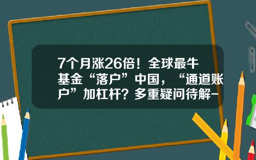 7个月涨26倍！全球最牛基金“落户”中国，“通道账户”加杠杆？多重疑问待解-什么叫通道基金