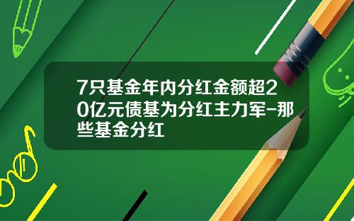 7只基金年内分红金额超20亿元债基为分红主力军-那些基金分红