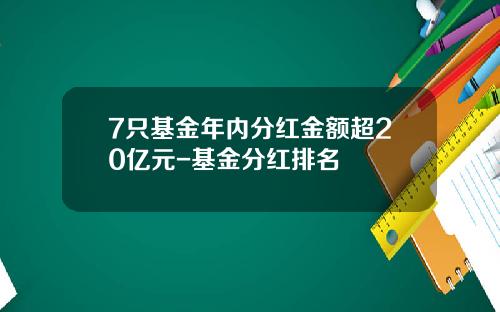 7只基金年内分红金额超20亿元-基金分红排名