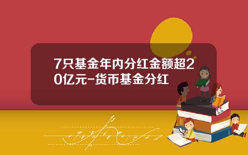 7只基金年内分红金额超20亿元-货币基金分红