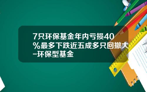 7只环保基金年内亏损40%最多下跌近五成多只回撤大-环保型基金
