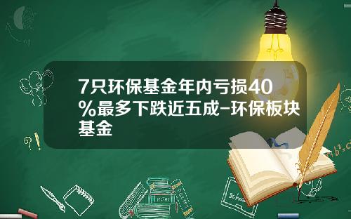 7只环保基金年内亏损40%最多下跌近五成-环保板块基金