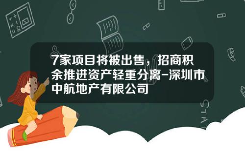 7家项目将被出售，招商积余推进资产轻重分离-深圳市中航地产有限公司
