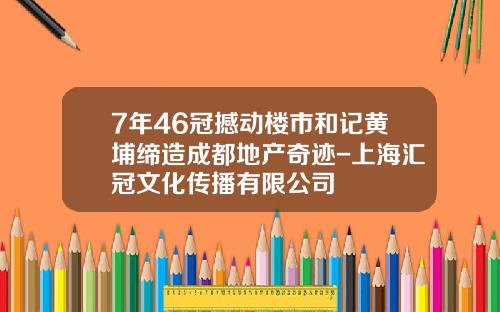7年46冠撼动楼市和记黄埔缔造成都地产奇迹-上海汇冠文化传播有限公司