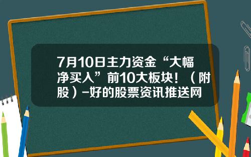 7月10日主力资金“大幅净买入”前10大板块！（附股）-好的股票资讯推送网