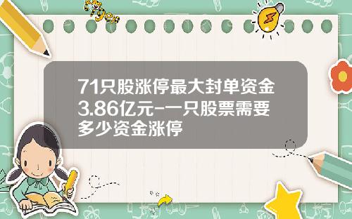 71只股涨停最大封单资金3.86亿元-一只股票需要多少资金涨停