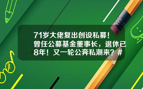 71岁大佬复出创设私募！曾任公募基金董事长，退休已8年！又一轮公奔私潮来？#热点复盘#-华亿基金