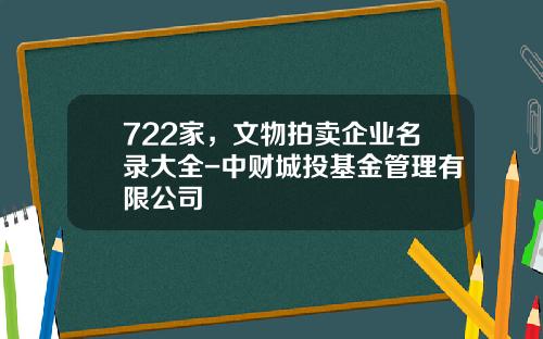 722家，文物拍卖企业名录大全-中财城投基金管理有限公司