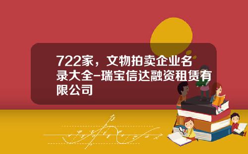 722家，文物拍卖企业名录大全-瑞宝信达融资租赁有限公司