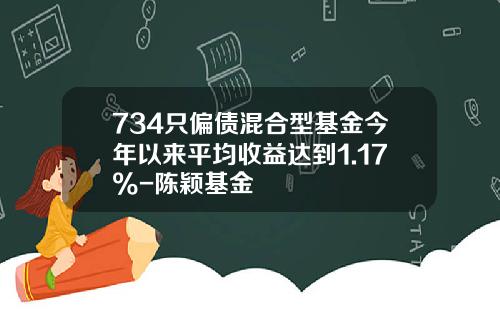 734只偏债混合型基金今年以来平均收益达到1.17%-陈颖基金