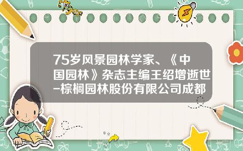 75岁风景园林学家、《中国园林》杂志主编王绍增逝世-棕榈园林股份有限公司成都