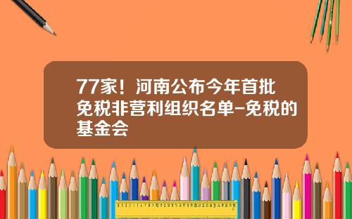 77家！河南公布今年首批免税非营利组织名单-免税的基金会