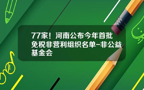 77家！河南公布今年首批免税非营利组织名单-非公益基金会