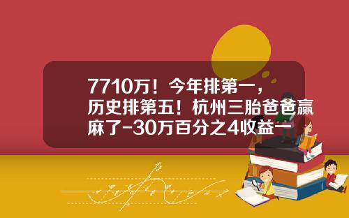 7710万！今年排第一，历史排第五！杭州三胎爸爸赢麻了-30万百分之4收益一年多少