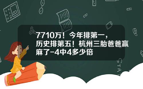 7710万！今年排第一，历史排第五！杭州三胎爸爸赢麻了-4中4多少倍