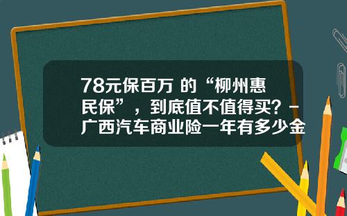 78元保百万+的“柳州惠民保”，到底值不值得买？-广西汽车商业险一年有多少金额