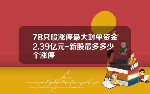 78只股涨停最大封单资金2.39亿元-新股最多多少个涨停