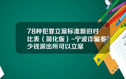 78种犯罪立案标准新旧对比表（简化版）-宁波诈骗多少钱派出所可以立案