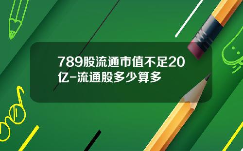 789股流通市值不足20亿-流通股多少算多