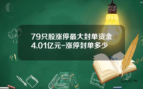 79只股涨停最大封单资金4.01亿元-涨停封单多少