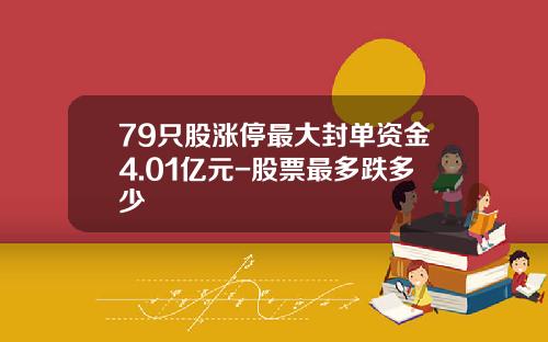 79只股涨停最大封单资金4.01亿元-股票最多跌多少