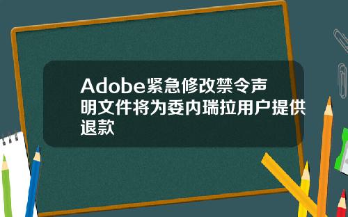 Adobe紧急修改禁令声明文件将为委内瑞拉用户提供退款