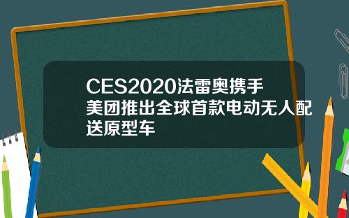 CES2020法雷奥携手美团推出全球首款电动无人配送原型车