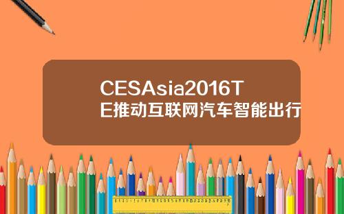 CESAsia2016TE推动互联网汽车智能出行