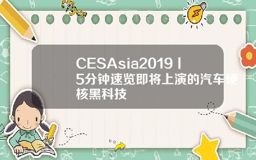 CESAsia2019丨5分钟速览即将上演的汽车硬核黑科技