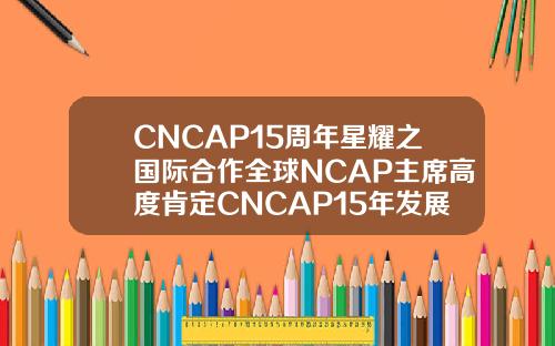 CNCAP15周年星耀之国际合作全球NCAP主席高度肯定CNCAP15年发展成绩