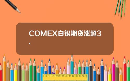 COMEX白银期货涨超3.