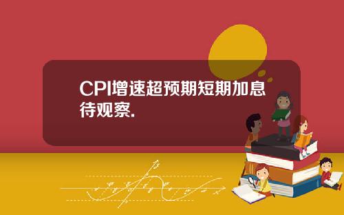 CPI增速超预期短期加息待观察.