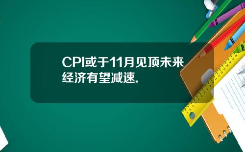 CPI或于11月见顶未来经济有望减速.