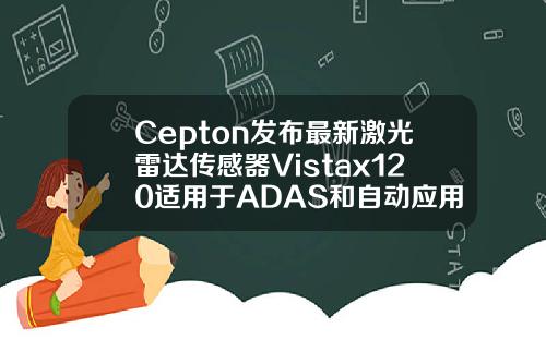 Cepton发布最新激光雷达传感器Vistax120适用于ADAS和自动应用
