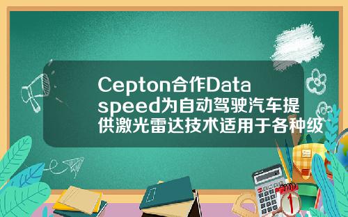 Cepton合作Dataspeed为自动驾驶汽车提供激光雷达技术适用于各种级别自动驾驶应用