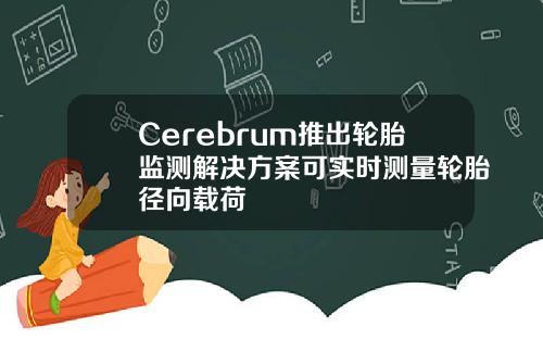 Cerebrum推出轮胎监测解决方案可实时测量轮胎径向载荷