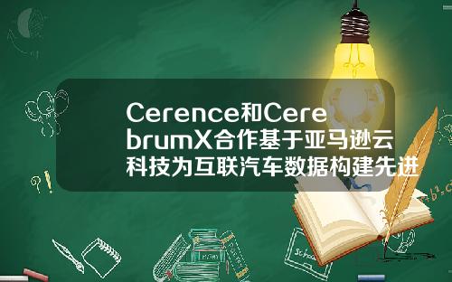 Cerence和CerebrumX合作基于亚马逊云科技为互联汽车数据构建先进AI平台