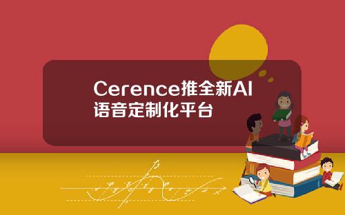 Cerence推全新AI语音定制化平台