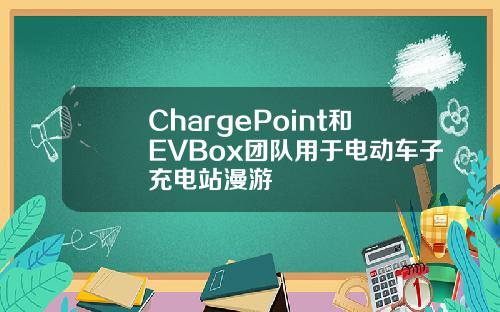 ChargePoint和EVBox团队用于电动车子充电站漫游