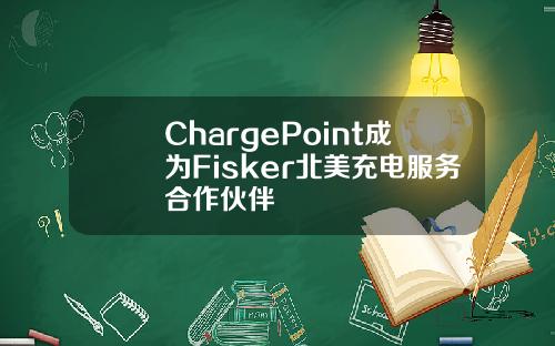 ChargePoint成为Fisker北美充电服务合作伙伴
