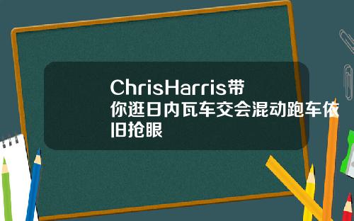 ChrisHarris带你逛日内瓦车交会混动跑车依旧抢眼