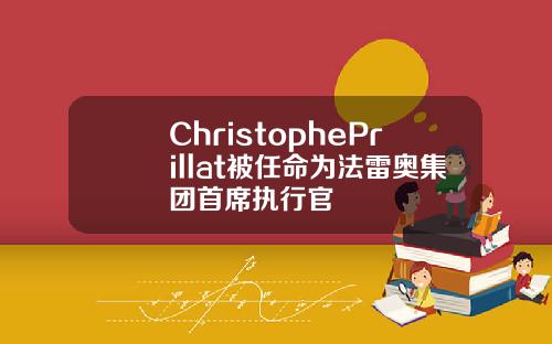 ChristophePrillat被任命为法雷奥集团首席执行官