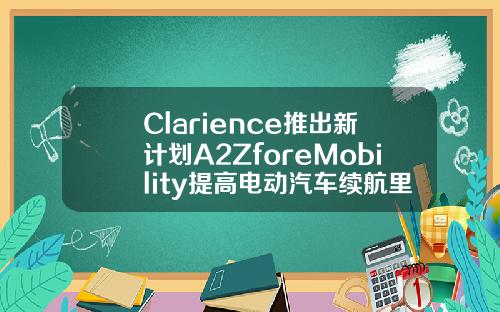 Clarience推出新计划A2ZforeMobility提高电动汽车续航里程