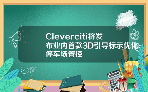 Cleverciti将发布业内首款3D引导标示优化停车场管控